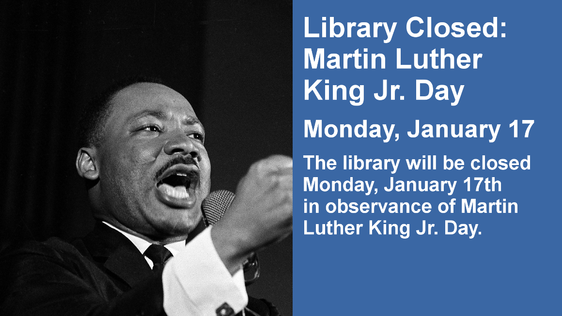 Library Closed: Martin Luther King Jr. Day Monday, January 17 The library will be closed Monday, January 17th  in observance of Martin Luther King Jr. Day.