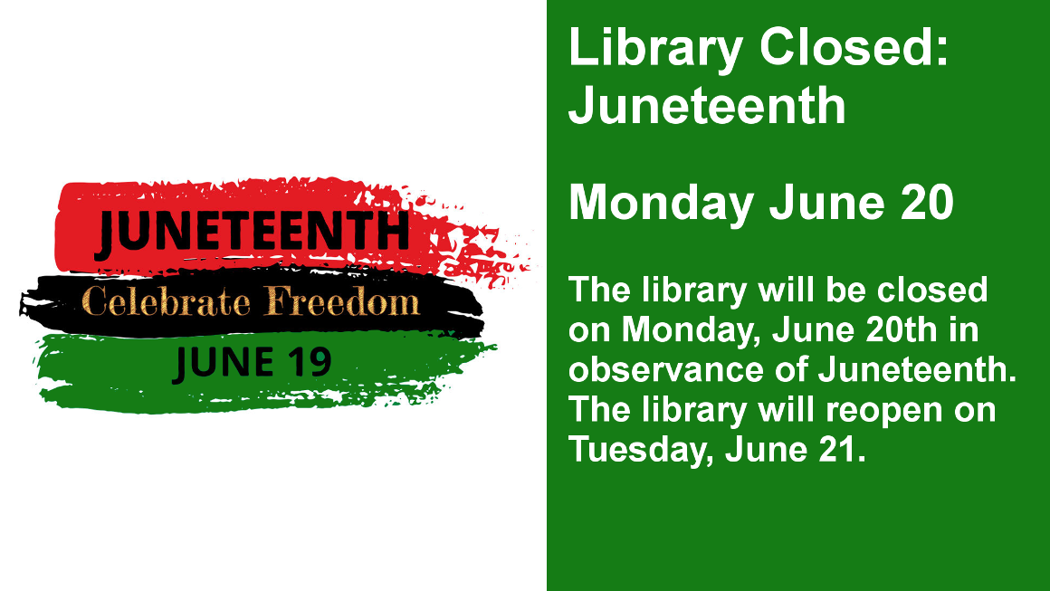 Library Closed:  Juneteenth  Monday June 20  The library will be closed on Monday, June 20th in observance of Juneteenth. The library will reopen on Tuesday, June 21.