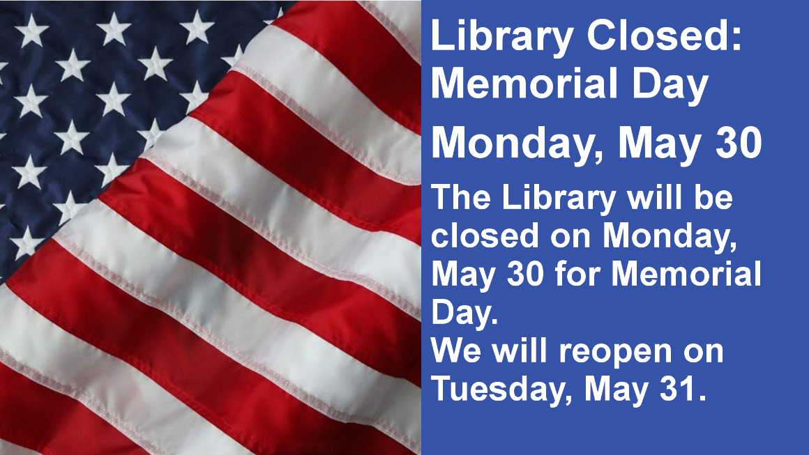 Library Closed: Memorial Day Monday, May 30 The Library will be closed on Monday, May 30 for Memorial Day. We will reopen on Tuesday, May 31.