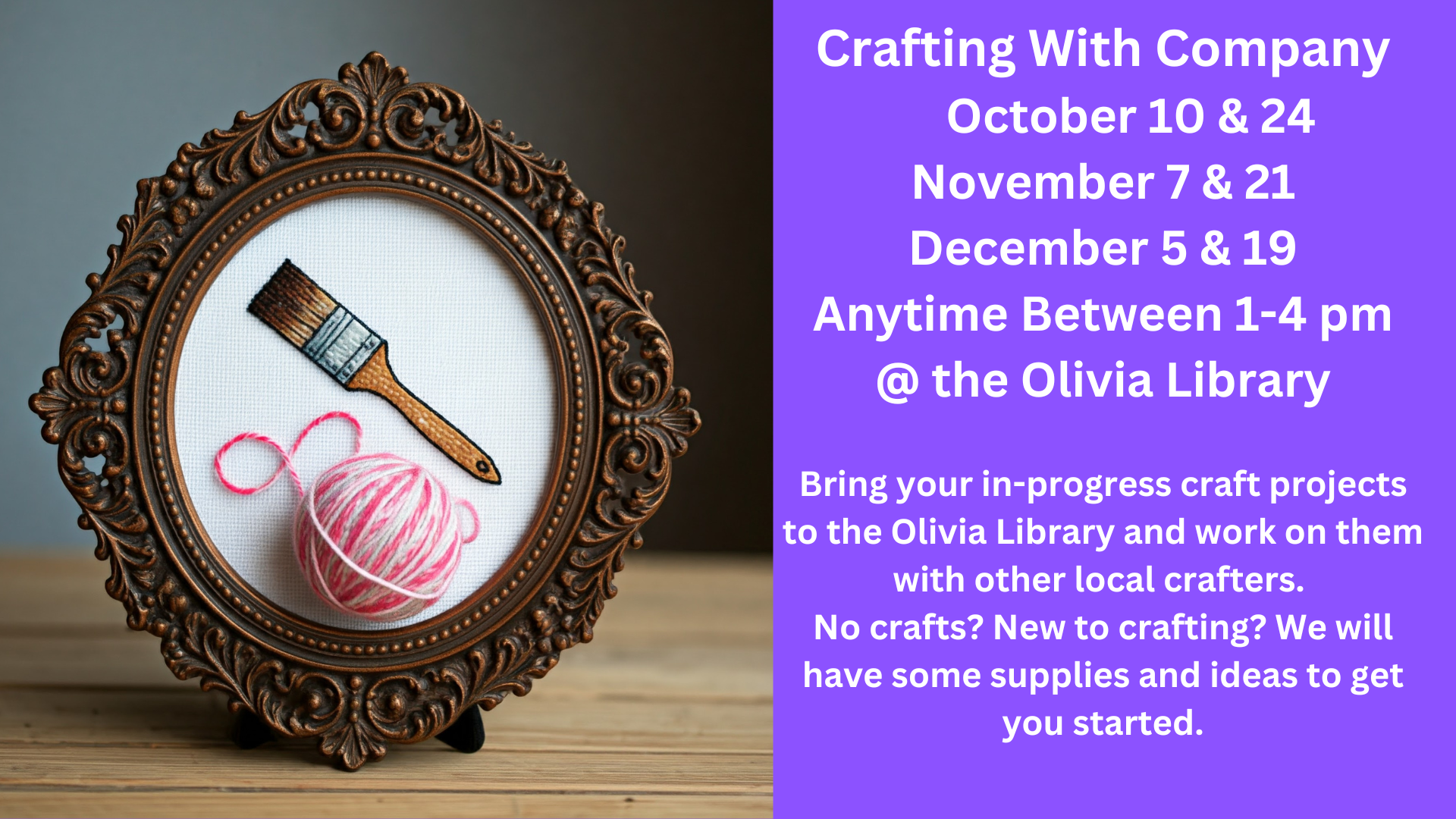 Crafting With Company
     October 10 & 24
November 7 & 21
December 5 & 19
Anytime Between 1-4 pm
@ the Olivia Library
Bring your in-progress craft projects to the Olivia Library and work on them with other local crafters. 
No crafts? New to crafting? We will have some supplies and ideas to get you started.
