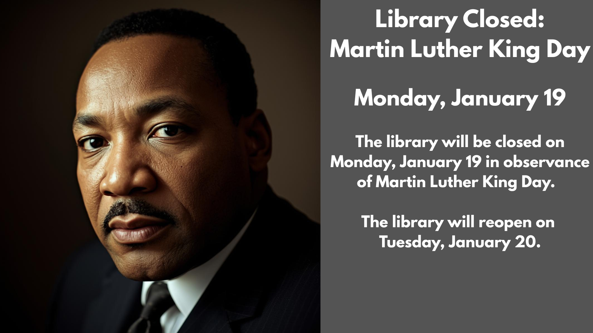Library Closed:
Martin Luther King Day
Monday, January 19
The library will be closed on Monday, January 19 in observance of Martin Luther King Day.
The library will reopen on
Tuesday, January 20.